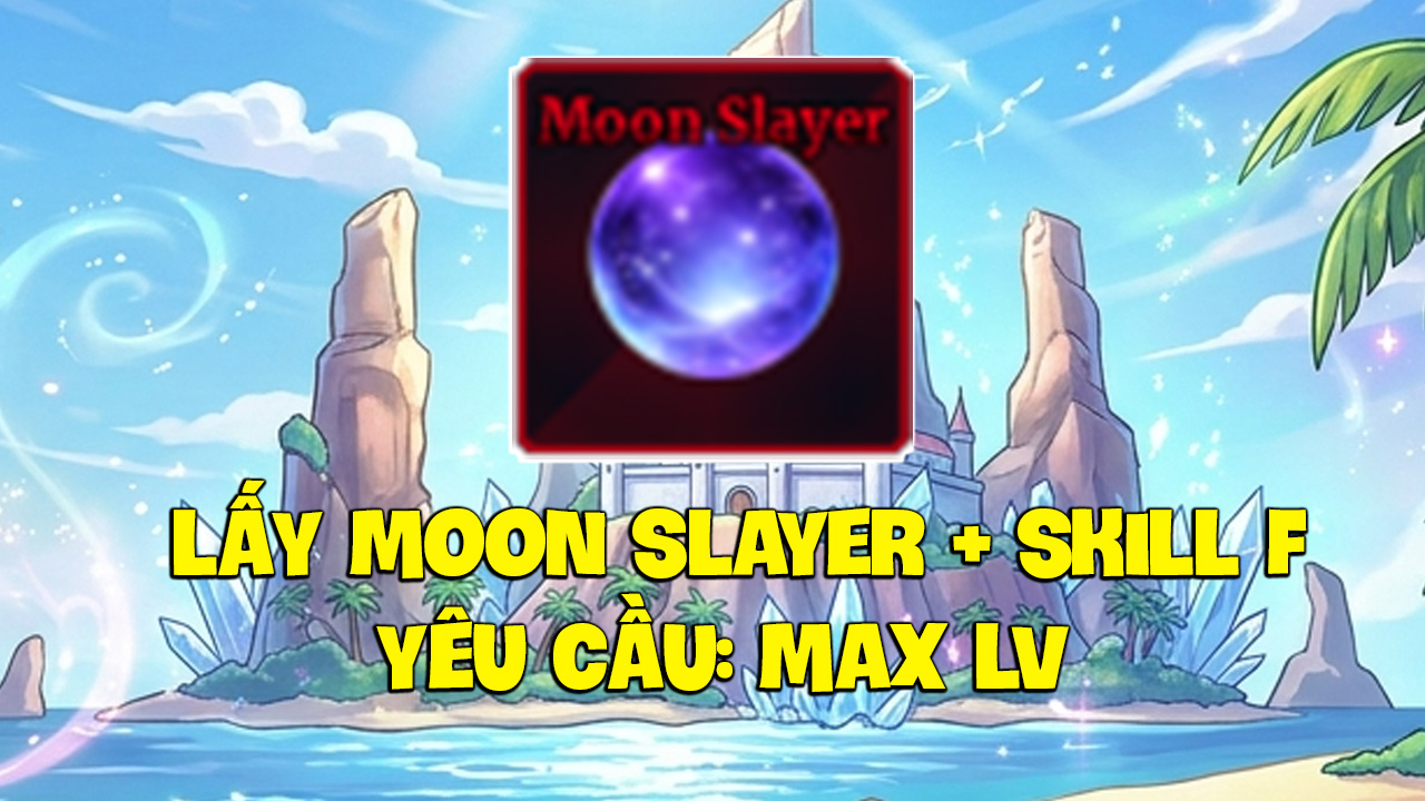 Lấy Moon Slayer + Skill F ( Yêu Cầu Max Level )